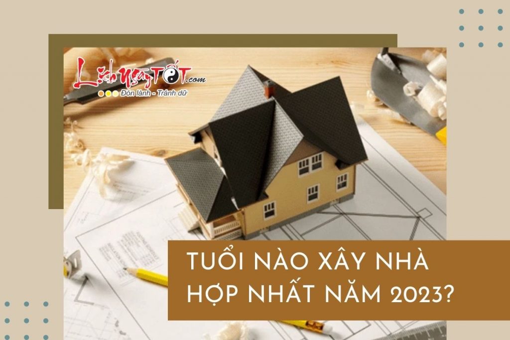 tuoi nao xay nha hop nhat nam 2023 - Xây Lăng Mộ đá, Xây Mộ đá